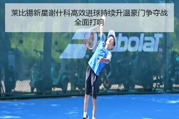 莱比锡新星谢什科高效进球持续升温豪门争夺战全面打响