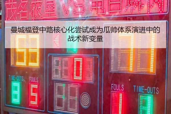 曼城福登中路核心化尝试成为瓜帅体系演进中的战术新变量