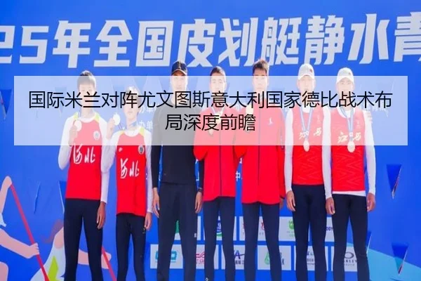 国际米兰对阵尤文图斯意大利国家德比战术布局深度前瞻 - cc7c7.app