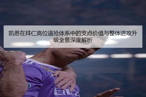凯恩在拜仁高位逼抢体系中的支点价值与整体进攻升级全景深度解析