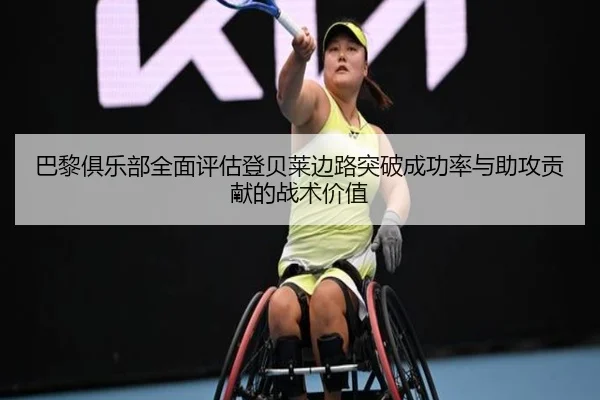 巴黎俱乐部全面评估登贝莱边路突破成功率与助攻贡献的战术价值 | c7c7