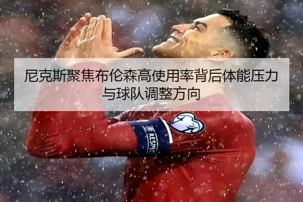 尼克斯聚焦布伦森高使用率背后体能压力与球队调整方向 - cc7c7.app