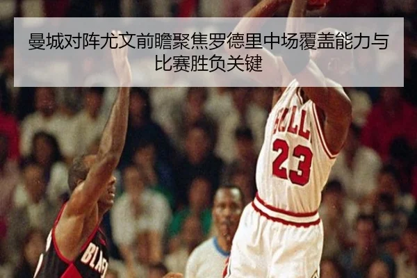 曼城对阵尤文前瞻聚焦罗德里中场覆盖能力与比赛胜负关键 - cc7c7.app